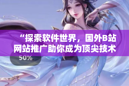“探索软件世界，国外B站网站推广助你成为顶尖技术达人”