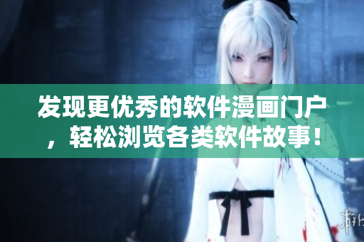 发现更优秀的软件漫画门户，轻松浏览各类软件故事！