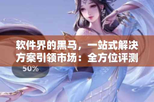 软件界的黑马，一站式解决方案引领市场：全方位评测无尺码精品软件产品