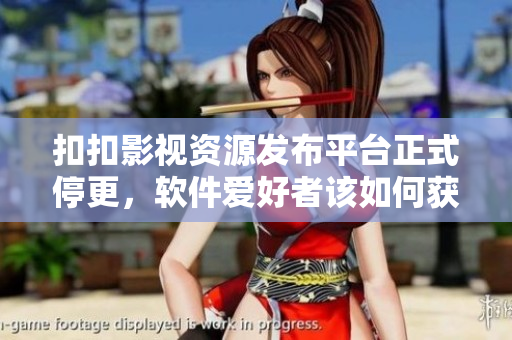 扣扣影视资源发布平台正式停更，软件爱好者该如何获取优质资源？