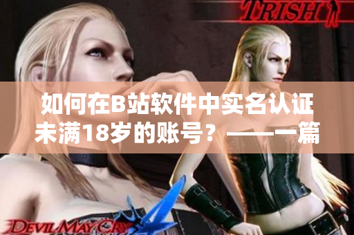 如何在B站软件中实名认证未满18岁的账号？——一篇简明易懂的教程
