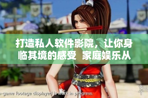 打造私人软件影院，让你身临其境的感受  家庭娱乐从此更加丰富
