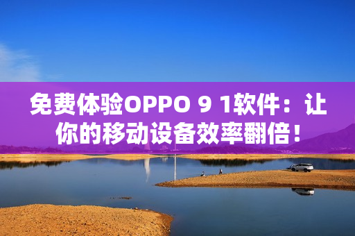 免费体验OPPO 9 1软件：让你的移动设备效率翻倍！