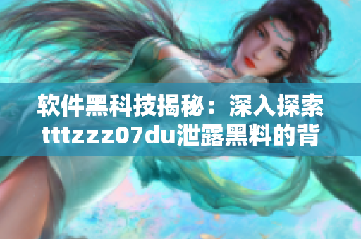 软件黑科技揭秘：深入探索tttzzz07du泄露黑料的背后