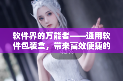 软件界的万能者——通用软件包装盒，带来高效便捷的软件交付体验