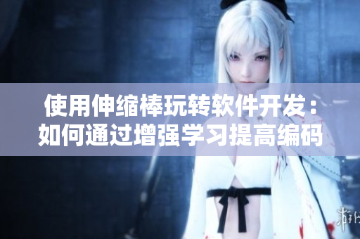 使用伸缩棒玩转软件开发：如何通过增强学习提高编码能力！