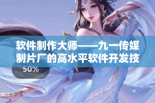 软件制作大师——九一传媒制片厂的高水平软件开发技术
