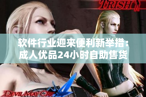 软件行业迎来便利新举措：成人优品24小时自助售货店加速智能化升级