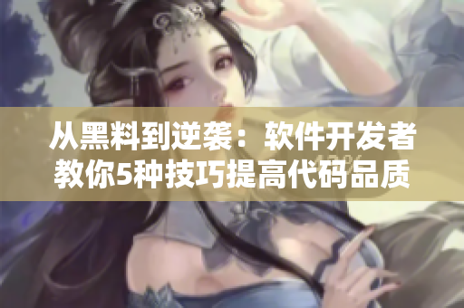 从黑料到逆袭:软件开发者教你5种技巧提高代码品质 从黑料到逆袭:软件开发者教你5种技巧提高代码品质