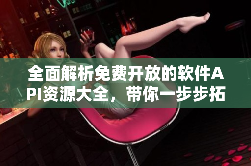 全面解析免费开放的软件API资源大全,带你一步步拓宽技术知识! 全面解析免费开放的软件API资源大全,带你一步步拓宽技术知识!