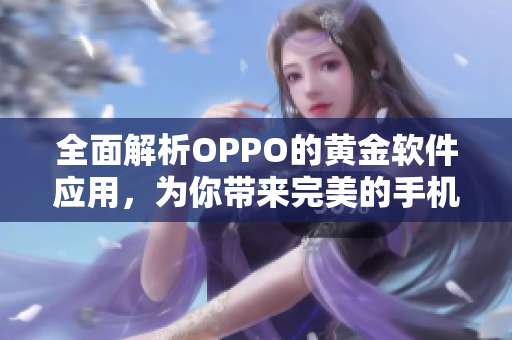 全面解析OPPO的黄金软件应用，为你带来完美的手机使用体验