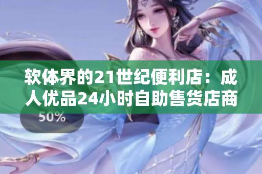 软体界的21世纪便利店：成人优品24小时自助售货店商品
