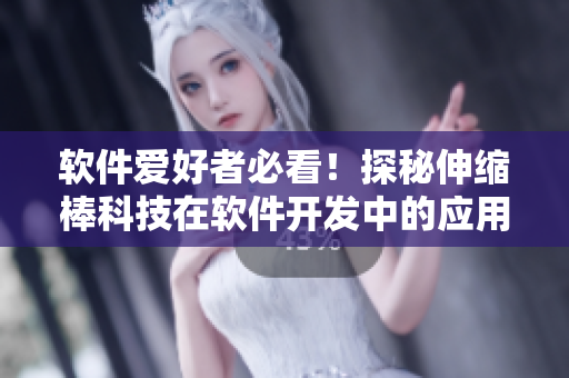 软件爱好者必看！探秘伸缩棒科技在软件开发中的应用