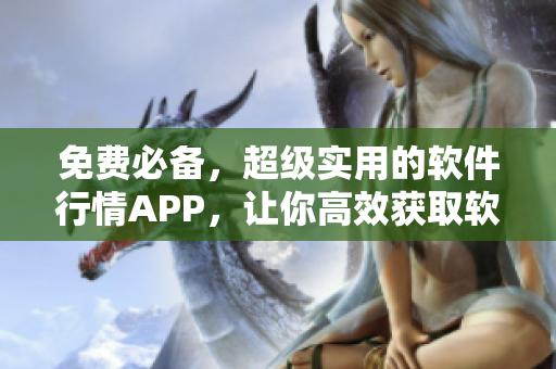 免费必备,超级实用的软件行情APP,让你高效获取软件市场最新动态! 免费必备,超级实用的软件行情APP,让你高效获取软件市场最新动态!