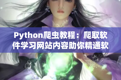 Python爬虫教程：爬取软件学习网站内容助你精通软件技能