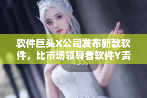 软件巨头X公司发布新款软件，比市场领导者软件Y贵不少