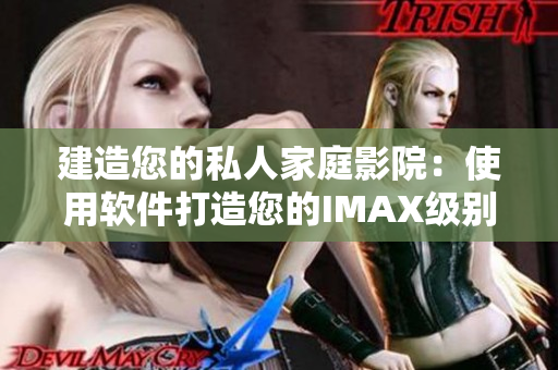 建造您的私人家庭影院：使用软件打造您的IMAX级别电影体验