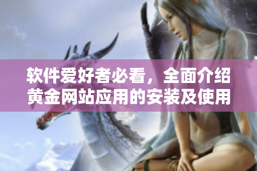 软件爱好者必看，全面介绍黄金网站应用的安装及使用指南
