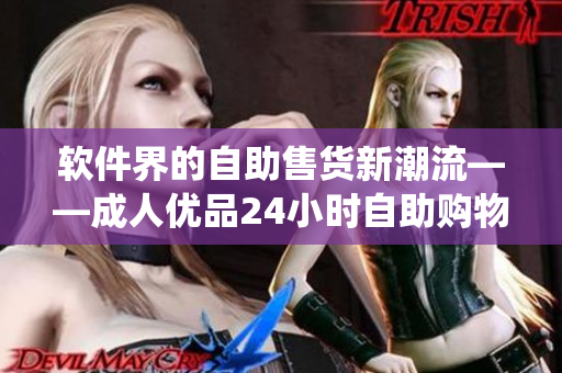 软件界的自助售货新潮流——成人优品24小时自助购物系统