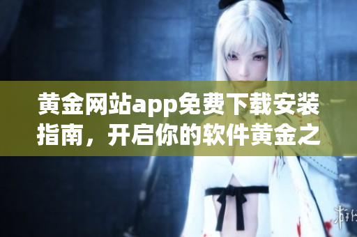 黄金网站app免费下载安装指南，开启你的软件黄金之路