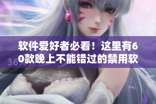 软件爱好者必看!这里有60款晚上不能错过的禁用软件,让你的晚上更健康! 软件爱好者必看!这里有60款晚上不能错过的禁用软件,让你的晚上更健康!