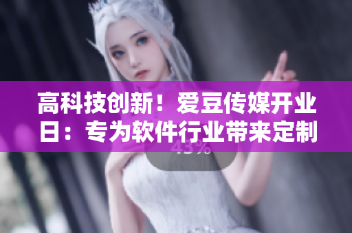 高科技创新！爱豆传媒开业日：专为软件行业带来定制化服务