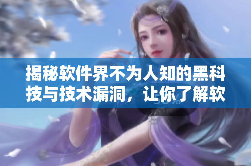 揭秘软件界不为人知的黑科技与技术漏洞，让你了解软件安全的重要性