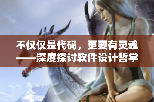 不仅仅是代码，更要有灵魂——深度探讨软件设计哲学