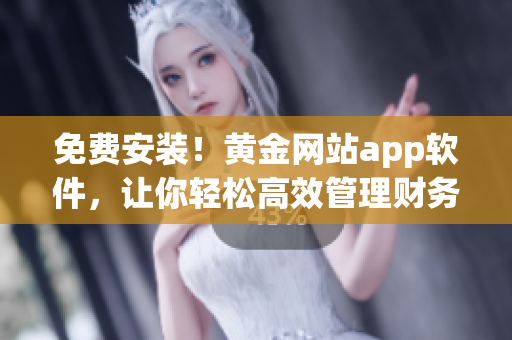 免费安装！黄金网站app软件，让你轻松高效管理财务和投资