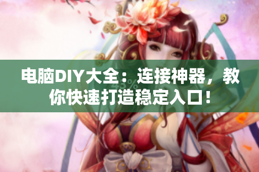 电脑DIY大全：连接神器，教你快速打造稳定入口！