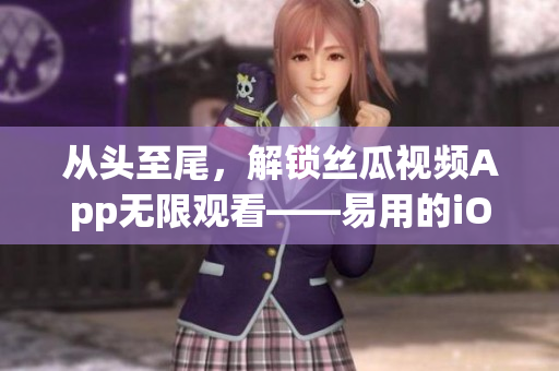 从头至尾,解锁丝瓜视频App无限观看——易用的iOS苏州座 从头至尾,解锁丝瓜视频App无限观看——易用的iOS苏州座