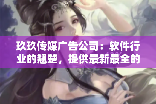 玖玖传媒广告公司:软件行业的翘楚,提供最新最全的软件开发资讯与技术分享 玖玖传媒广告公司:软件行业的翘楚,提供最新最全的软件开发资讯与技术分享
