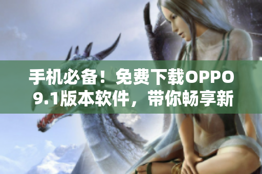 手机必备！免费下载OPPO 9.1版本软件，带你畅享新功能！