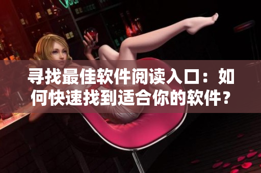 寻找最佳软件阅读入口：如何快速找到适合你的软件？