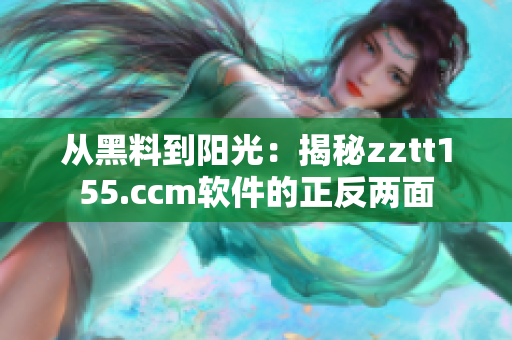 从黑料到阳光：揭秘zztt155.ccm软件的正反两面