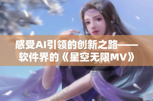 感受AI引领的创新之路——软件界的《星空无限MV》 感受AI引领的创新之路——软件界的《星空无限MV》
