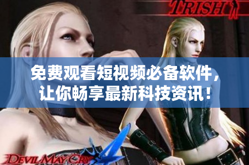免费观看短视频必备软件,让你畅享最新科技资讯! 免费观看短视频必备软件,让你畅享最新科技资讯!