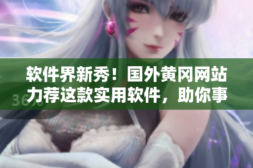 软件界新秀!国外黄冈网站力荐这款实用软件,助你事半功倍 软件界新秀!国外黄冈网站力荐这款实用软件,助你事半功倍