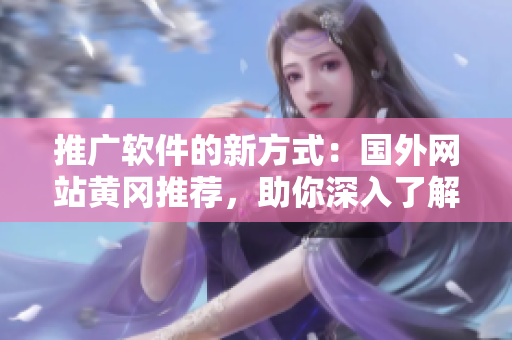 推广软件的新方式：国外网站黄冈推荐，助你深入了解软件开发的细节！