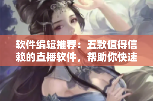 软件编辑推荐:五款值得信赖的直播软件,帮助你快速实现视频直播! 软件编辑推荐:五款值得信赖的直播软件,帮助你快速实现视频直播!