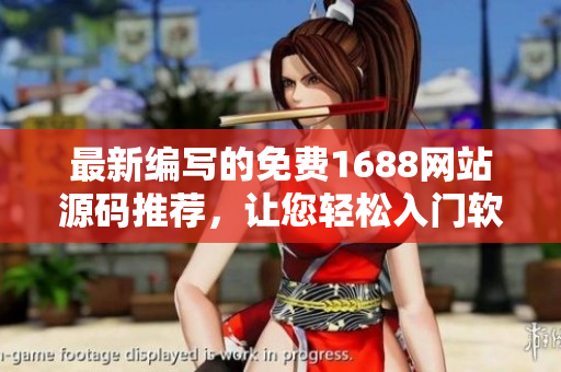 最新编写的免费1688网站源码推荐，让您轻松入门软件编程！