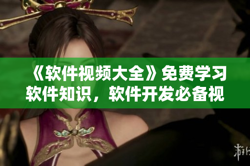 《软件视频大全》免费学习软件知识,软件开发必备视频资源一网打尽 《软件视频大全》免费学习软件知识,软件开发必备视频资源一网打尽