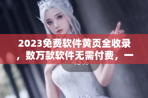 2023免费软件黄页全收录，数万款软件无需付费，一键下载畅享软件世界