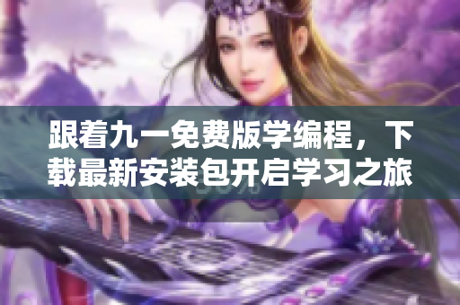 跟着九一免费版学编程，下载最新安装包开启学习之旅