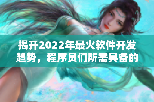 揭开2022年最火软件开发趋势,程序员们所需具备的技能 揭开2022年最火软件开发趋势,程序员们所需具备的技能