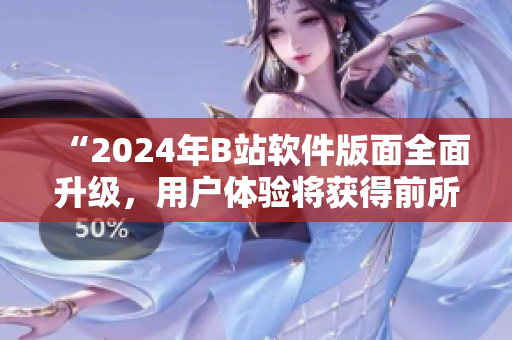 “2024年B站软件版面全面升级,用户体验将获得前所未有的飞跃!” “2024年B站软件版面全面升级,用户体验将获得前所未有的飞跃!”