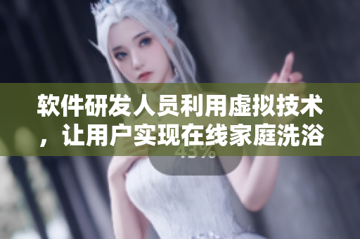 软件研发人员利用虚拟技术，让用户实现在线家庭洗浴体验