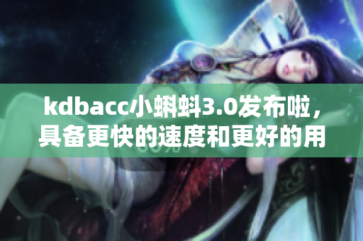 kdbacc小蝌蚪3.0发布啦，具备更快的速度和更好的用户体验！