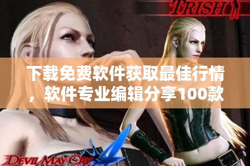 下载免费软件获取最佳行情，软件专业编辑分享100款必备软件