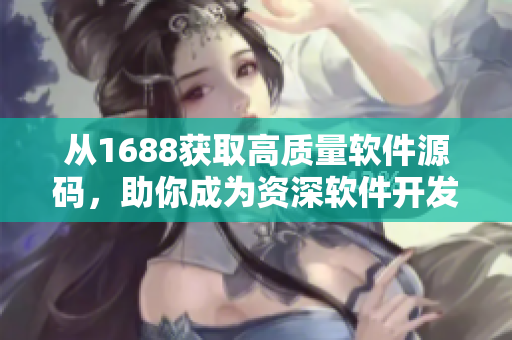 从1688获取高质量软件源码，助你成为资深软件开发者